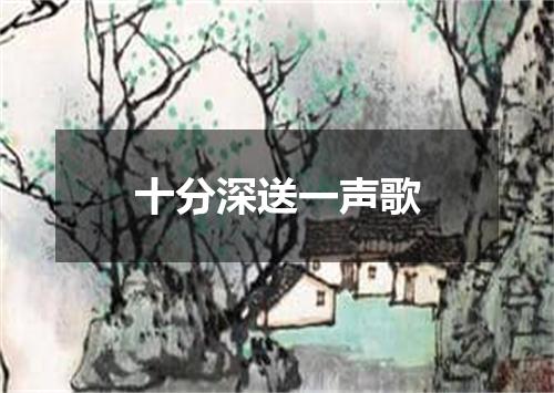 十分深送一声歌