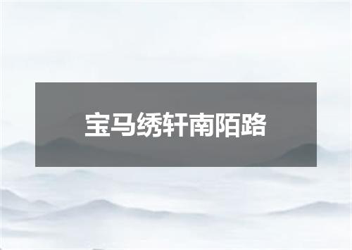 宝马绣轩南陌路