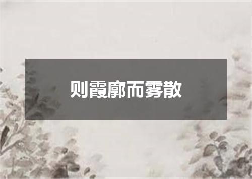 则霞廓而雾散