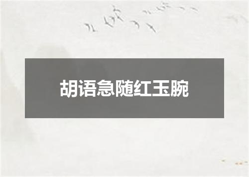 胡语急随红玉腕