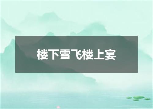 楼下雪飞楼上宴