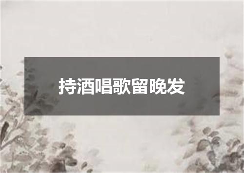 持酒唱歌留晚发