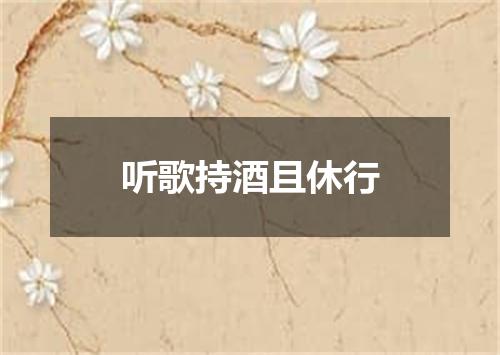 听歌持酒且休行