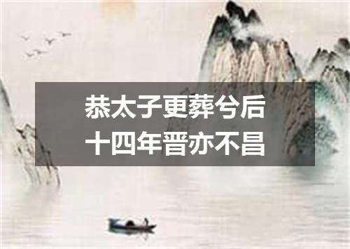 恭太子更葬兮后十四年晋亦不昌