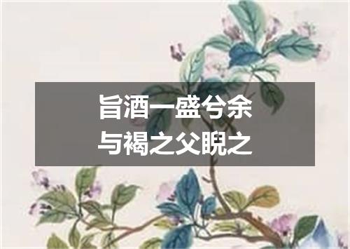 旨酒一盛兮余与褐之父睨之