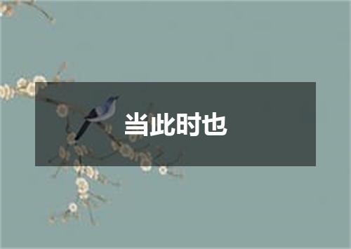 当此时也