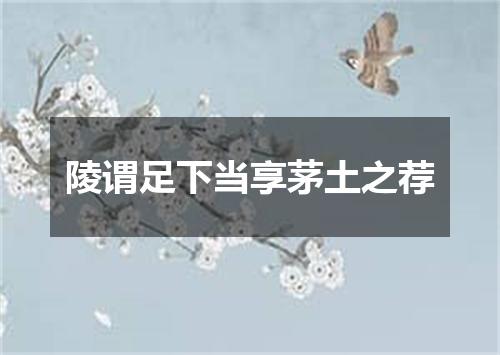 陵谓足下当享茅土之荐