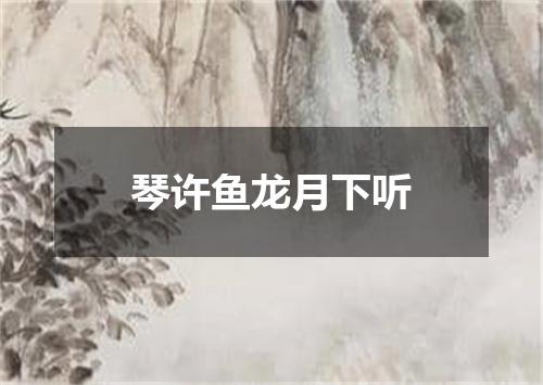 琴许鱼龙月下听
