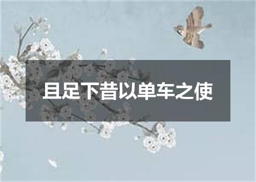 且足下昔以单车之使