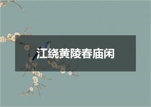 江绕黄陵春庙闲