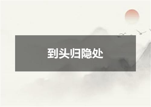 到头归隐处