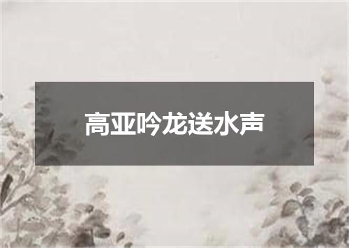 高亚吟龙送水声