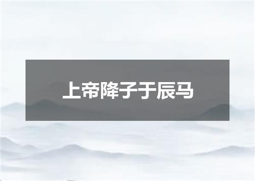上帝降子于辰马