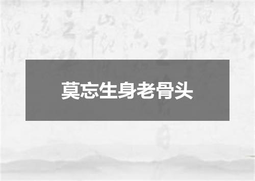 莫忘生身老骨头