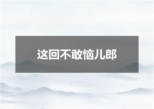 这回不敢恼儿郎