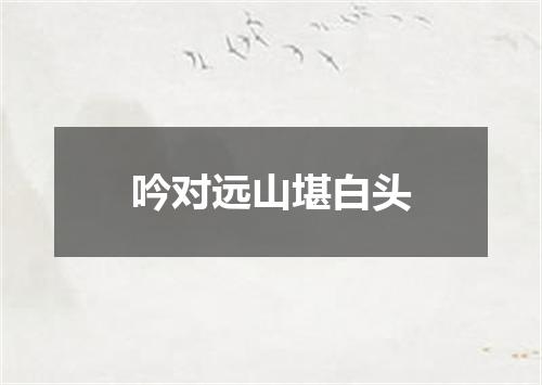 吟对远山堪白头