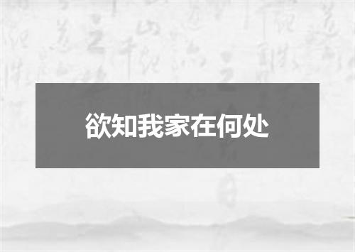 欲知我家在何处