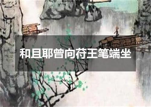和且耶曾向苻王笔端坐