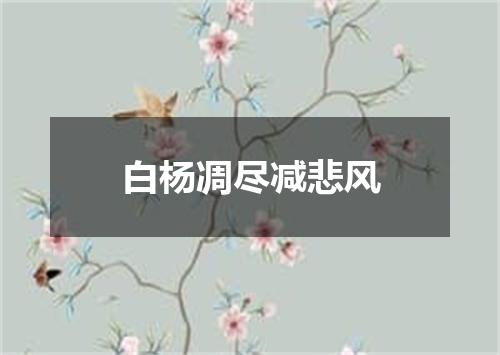 白杨凋尽减悲风