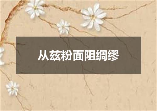 从兹粉面阻绸缪