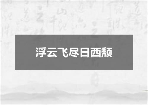 浮云飞尽日西颓