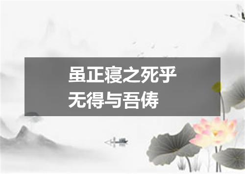 虽正寝之死乎无得与吾俦