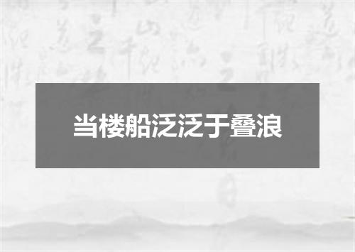 当楼船泛泛于叠浪