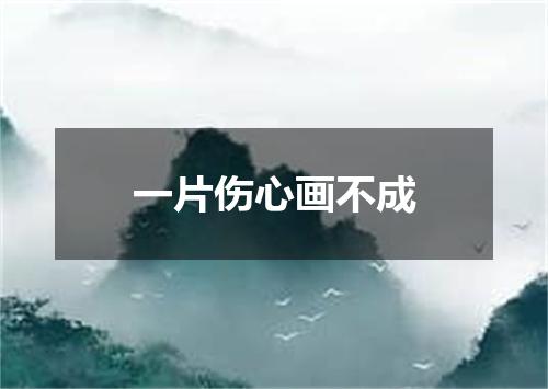 一片伤心画不成