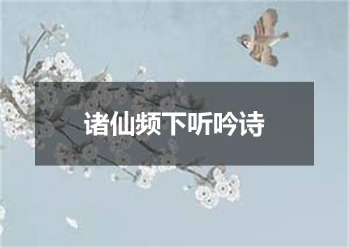 诸仙频下听吟诗