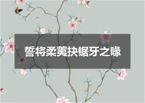 誓将柔荑抉锯牙之喙