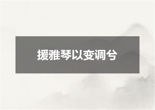 援雅琴以变调兮