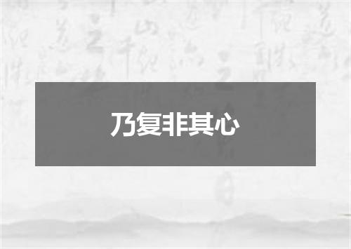 乃复非其心