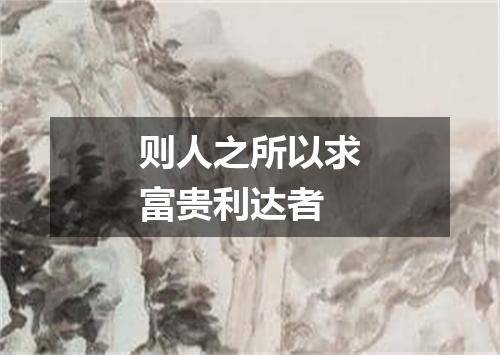 则人之所以求富贵利达者