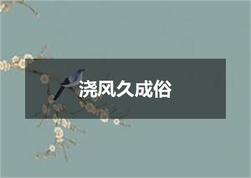 浇风久成俗