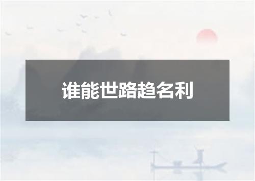 谁能世路趋名利