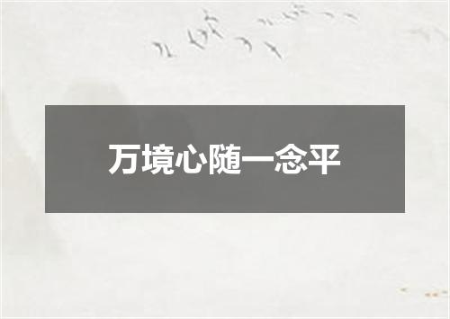 万境心随一念平