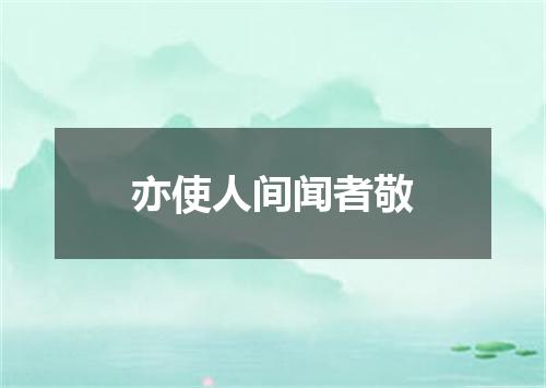 亦使人间闻者敬
