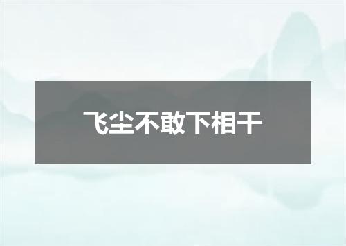 飞尘不敢下相干