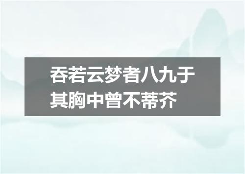吞若云梦者八九于其胸中曾不蒂芥