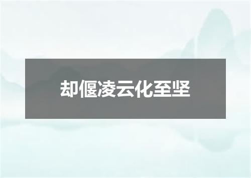 却偃凌云化至坚