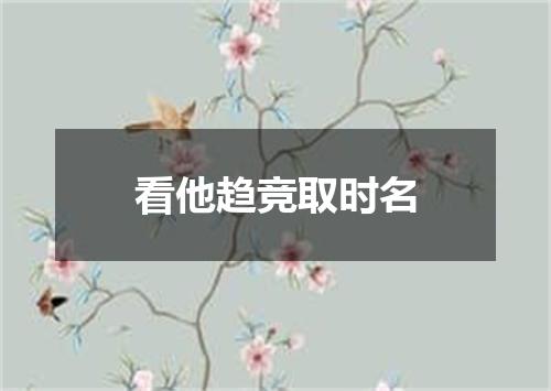 看他趋竞取时名