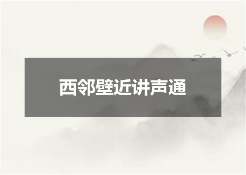 西邻壁近讲声通