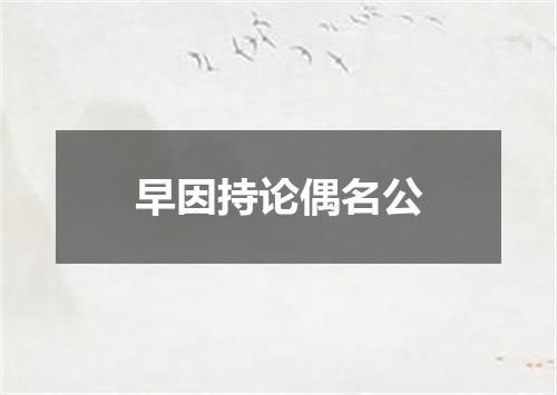 早因持论偶名公