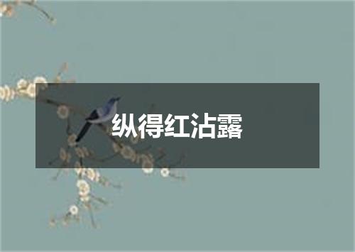 纵得红沾露