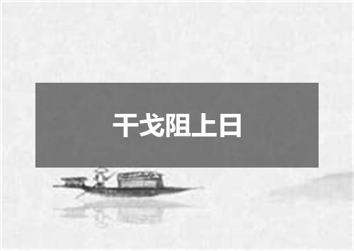 干戈阻上日