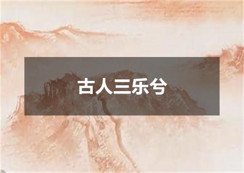 古人三乐兮