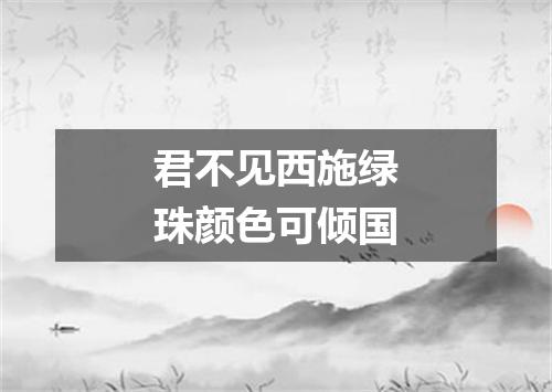 君不见西施绿珠颜色可倾国