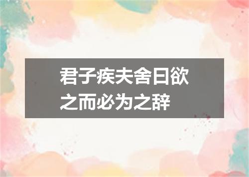 君子疾夫舍曰欲之而必为之辞