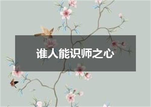 谁人能识师之心