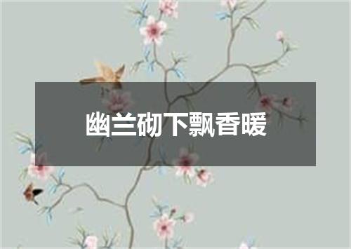 幽兰砌下飘香暖